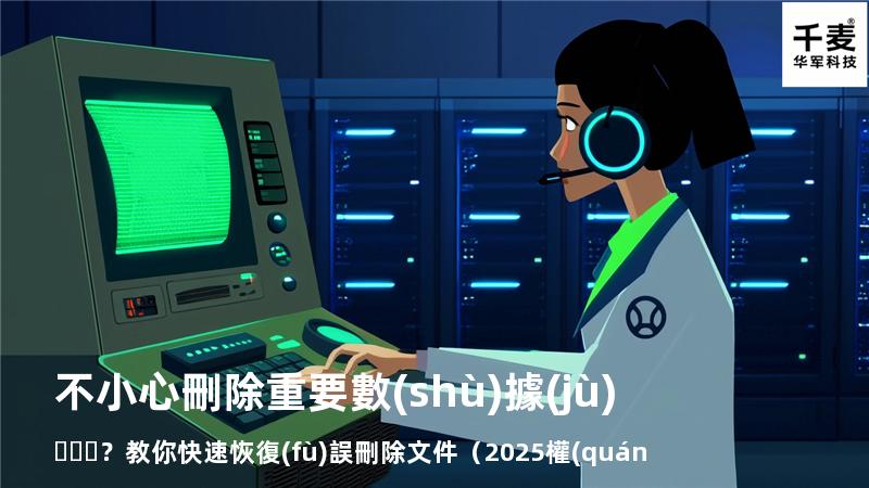 不小心刪除重要數(shù)據(jù)？教你快速恢復(fù)誤刪除文件（2025權(quán)威指南
